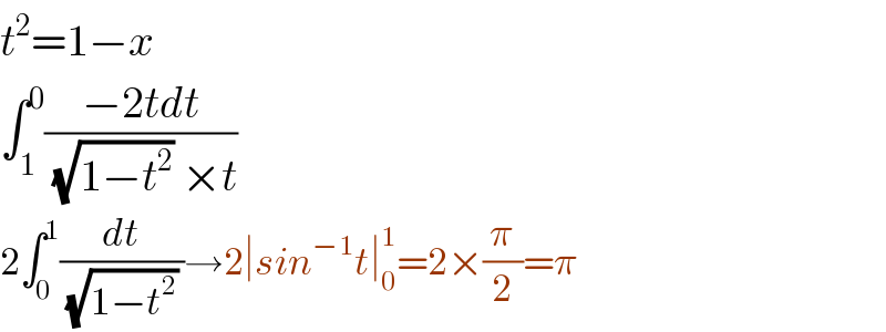 t^2 =1−x  ∫_1 ^0 ((−2tdt)/( (√(1−t^2 )) ×t))  2∫_0 ^1 (dt/( (√(1−t^2 )) ))→2∣sin^(−1) t∣_0 ^1 =2×(π/2)=π  