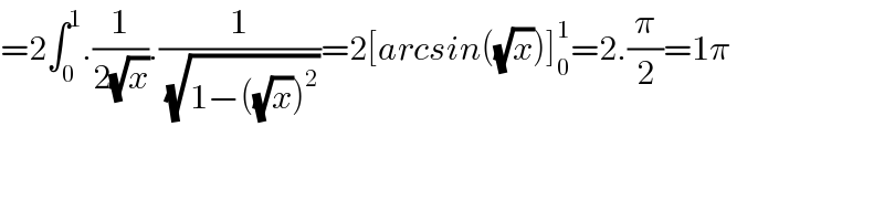 =2∫_0 ^1 .(1/(2(√x))).(1/( (√(1−((√x))^2 ))))=2[arcsin((√x))]_0 ^1 =2.(π/2)=1π  