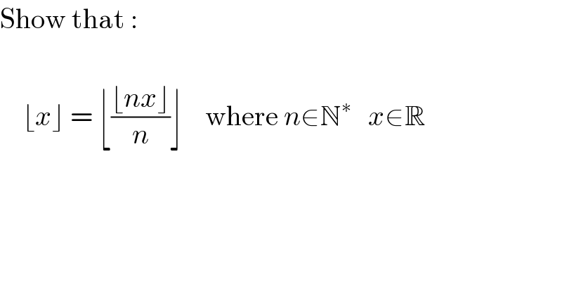 Show that :        ⌊x⌋ = ⌊((⌊nx⌋)/n)⌋    where n∈N^∗    x∈R    