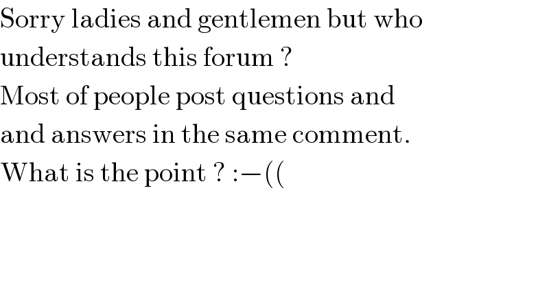 Sorry ladies and gentlemen but who  understands this forum ?  Most of people post questions and  and answers in the same comment.  What is the point ? :−((  