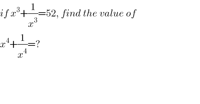 if x^3 +(1/x^3 )=52, find the value of  x^4 +(1/x^4 )=?  