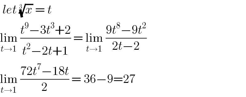  let (x)^(1/(3 ))  = t  lim_(t→1)  ((t^9 −3t^3 +2)/(t^2 −2t+1)) = lim_(t→1)  ((9t^8 −9t^2 )/(2t−2))  lim_(t→1)  ((72t^7 −18t)/2) = 36−9=27  