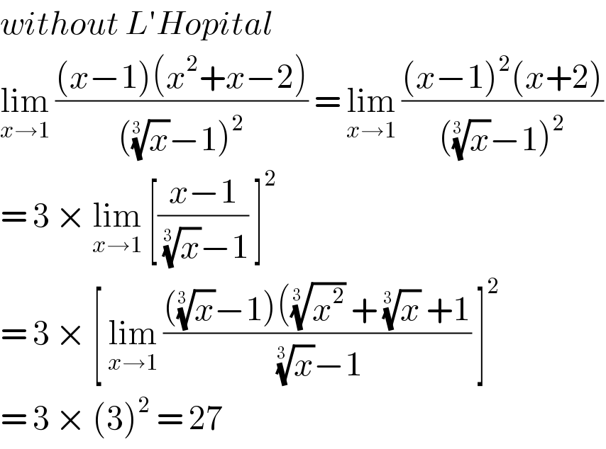without L′Hopital  lim_(x→1)  (((x−1)(x^2 +x−2))/(((x)^(1/(3 )) −1)^2 )) = lim_(x→1)  (((x−1)^2 (x+2))/(((x)^(1/(3 )) −1)^2 ))  = 3 × lim_(x→1)  [((x−1)/( (x)^(1/(3 )) −1)) ]^2   = 3 × [ lim_(x→1)  ((((x)^(1/(3 )) −1)((x^2 )^(1/(3 ))  + (x)^(1/(3 ))  +1)/( (x)^(1/(3 )) −1)) ]^2   = 3 × (3)^2  = 27  