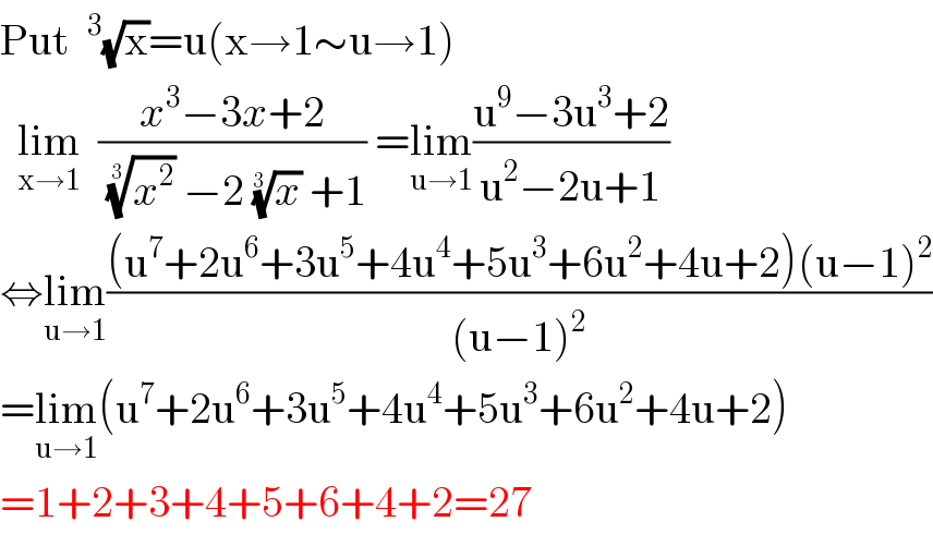 Put ^3 (√x)=u(x→1∼u→1)    lim  _(x→1) ((x^3 −3x+2)/( (x^2 )^(1/(3 ))  −2 (x)^(1/(3 ))  +1)) =lim_(u→1) ((u^9 −3u^3 +2)/(u^2 −2u+1))  ⇔lim_(u→1) (((u^7 +2u^6 +3u^5 +4u^4 +5u^3 +6u^2 +4u+2)(u−1)^2 )/((u−1)^2 ))  =lim_(u→1) (u^7 +2u^6 +3u^5 +4u^4 +5u^3 +6u^2 +4u+2)  =1+2+3+4+5+6+4+2=27  