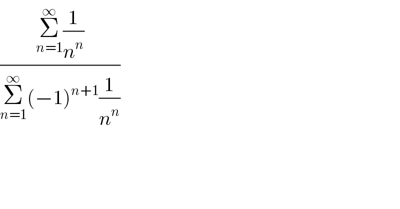((Σ_(n=1) ^∞ (1/n^n ))/(Σ_(n=1) ^∞ (−1)^(n+1) (1/n^n )))  