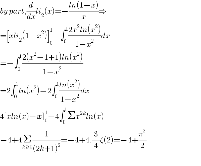 by part,(d/dx)li_2 (x)=−((ln(1−x))/x)⇒  =[xli_2 (1−x^2 )]_0 ^1 −∫_0 ^1 ((2x^2 ln(x^2 ))/(1−x^2 ))dx  =−∫_0 ^1 ((2(x^2 −1+1)ln(x^2 ))/(1−x^2 ))  =2∫_0 ^1 ln(x^2 )−2∫_0 ^1 ((ln(x^2 ))/(1−x^2 ))dx  4[xln(x)−x]_0 ^1 −4∫_0 ^1 Σx^(2k) ln(x)  −4+4Σ_(k≥0) (1/((2k+1)^2 ))=−4+4.(3/4)ζ(2)=−4+(π^2 /2)    