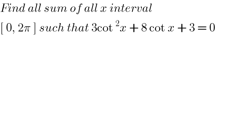 Find all sum of all x interval  [ 0, 2π ] such that 3cot^2 x + 8 cot x + 3 = 0  