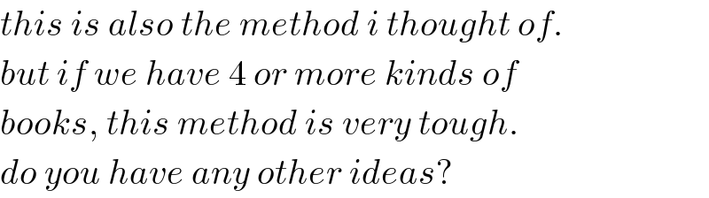 this is also the method i thought of.  but if we have 4 or more kinds of  books, this method is very tough.   do you have any other ideas?  