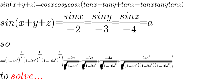 sin(x+y+z)=cosxcosycosz(tanx+tany+tanz−tanxtanytanz)  sin(x+y+z)=((sinx)/(−2))=((siny)/(−3))=((sinz)/(−4))=a  so  a=(1−4a^2 )^(1/2) (1−9a^2 )^(1/2) (1−16a^2 )^(1/2) (((−2a)/( (√(1−4a^2 ))))+((−3a)/( (√(1−9a^2 ))))+((−4a)/( (√(1−16a^2 )) ))+((24a^3 )/( (√((1−4a^2 )(1−9a^2 )(1−16a^2 ))))))  to solve...  