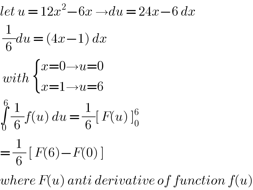 let u = 12x^2 −6x →du = 24x−6 dx   (1/6)du = (4x−1) dx    with  { ((x=0→u=0)),((x=1→u=6)) :}  ∫_0 ^6  (1/6)f(u) du = (1/6)[ F(u) ]_0 ^6   = (1/6) [ F(6)−F(0) ]   where F(u) anti derivative of function f(u)  