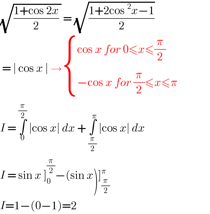 (√(((1+cos 2x)/2) )) = (√((1+2cos^2 x−1)/2))   = ∣ cos x ∣ → { ((cos x for 0≤x≤(π/2))),((−cos x for (π/2)≤x≤π)) :}  I = ∫_0 ^(π/2)  ∣cos x∣ dx + ∫_(π/2) ^π  ∣cos x∣ dx  I = sin x ]_0 ^(π/2) −(sin x)]_(π/2) ^π   I=1−(0−1)=2  