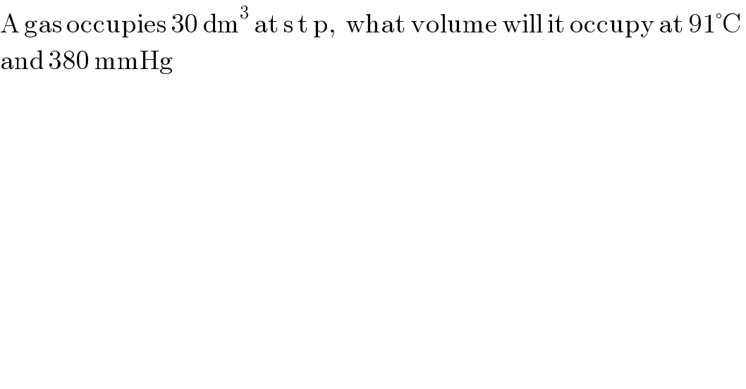 A gas occupies 30 dm^3  at s t p,  what volume will it occupy at 91°C   and 380 mmHg  
