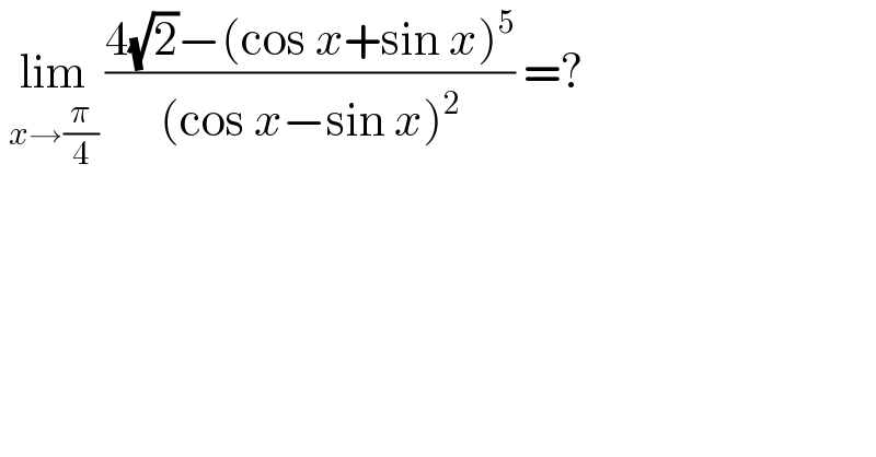  lim_(x→(π/4))  ((4(√2)−(cos x+sin x)^5 )/((cos x−sin x)^2 )) =?  