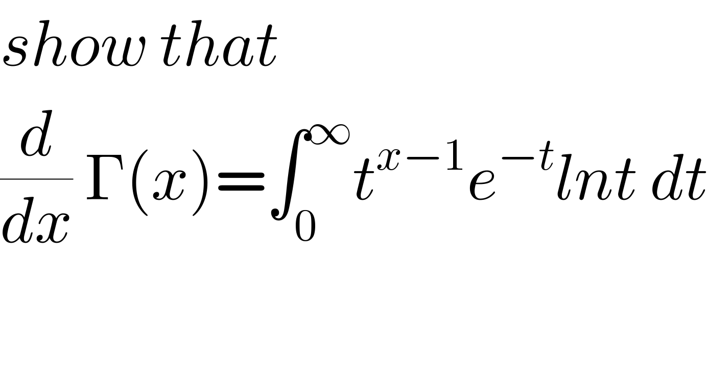 show that   (d/dx) Γ(x)=∫_0 ^∞ t^(x−1) e^(−t) lnt dt  