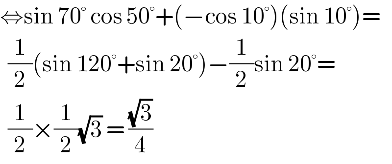 ⇔sin 70° cos 50°+(−cos 10°)(sin 10°)=    (1/2)(sin 120°+sin 20°)−(1/2)sin 20°=    (1/2)×(1/2)(√3) = ((√3)/4)  