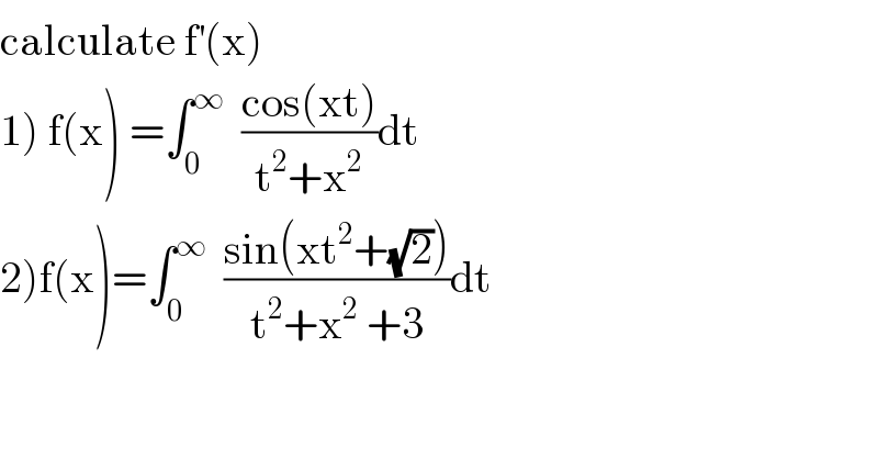 calculate f^′ (x)  1) f(x) =∫_0 ^∞   ((cos(xt))/(t^2 +x^2 ))dt  2)f(x)=∫_0 ^∞   ((sin(xt^2 +(√2)))/(t^2 +x^2  +3))dt  
