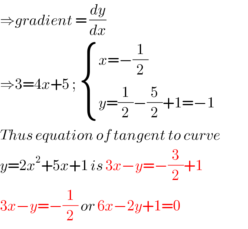 ⇒gradient = (dy/dx)  ⇒3=4x+5 ;  { ((x=−(1/2))),((y=(1/2)−(5/2)+1=−1)) :}  Thus equation of tangent to curve  y=2x^2 +5x+1 is 3x−y=−(3/2)+1  3x−y=−(1/2) or 6x−2y+1=0  