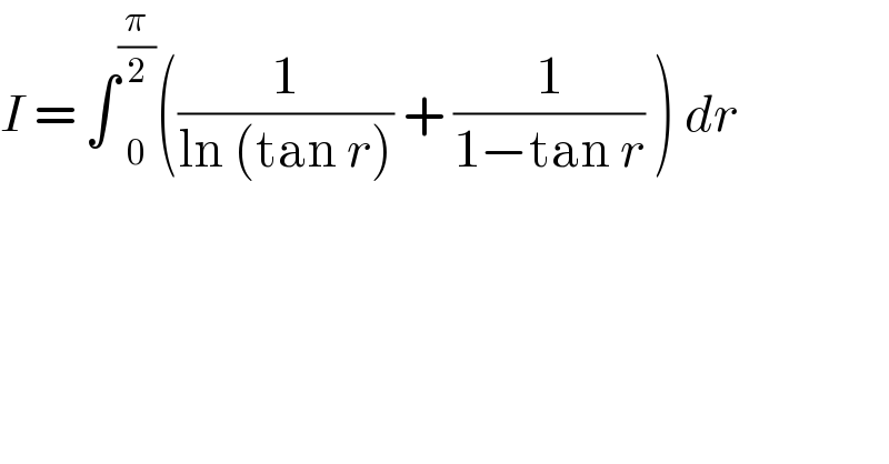 I = ∫ _0 ^(π/2) ((1/(ln (tan r))) + (1/(1−tan r)) ) dr  