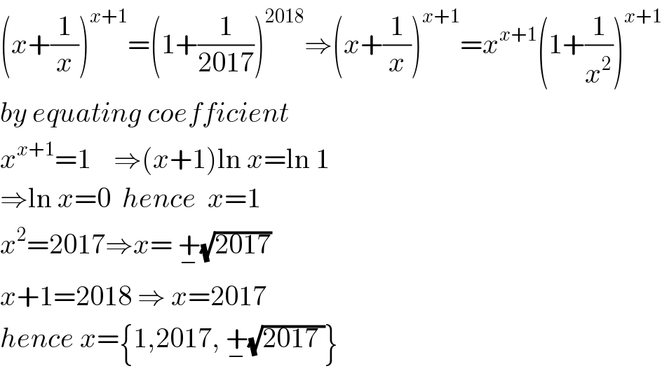 (x+(1/x))^(x+1) =(1+(1/(2017)))^(2018) ⇒(x+(1/x))^(x+1) =x^(x+1) (1+(1/x^2 ))^(x+1)   by equating coefficient   x^(x+1) =1    ⇒(x+1)ln x=ln 1  ⇒ln x=0  hence  x=1  x^2 =2017⇒x= +_− (√(2017))  x+1=2018 ⇒ x=2017  hence x={1,2017, +_− (√(2017 ))}  