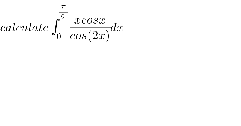 calculate ∫_0 ^(π/2)  ((xcosx)/(cos(2x)))dx  