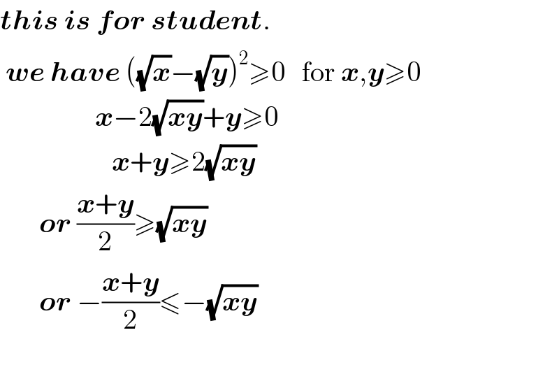 this is for student.   we have ((√x)−(√y))^2 ≥0   for x,y≥0                   x−2(√(xy))+y≥0                      x+y≥2(√(xy))         or ((x+y)/2)≥(√(xy))         or −((x+y)/2)≤−(√(xy))    