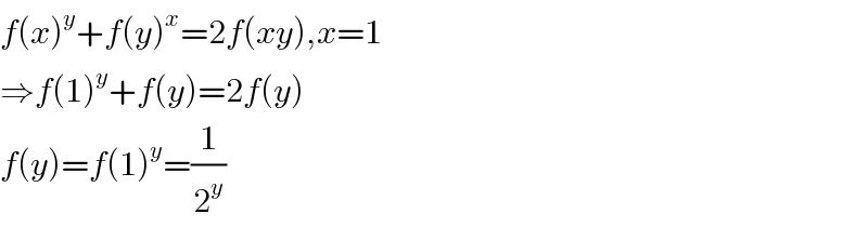f(x)^y +f(y)^x =2f(xy),x=1  ⇒f(1)^y +f(y)=2f(y)  f(y)=f(1)^y =(1/2^y )  