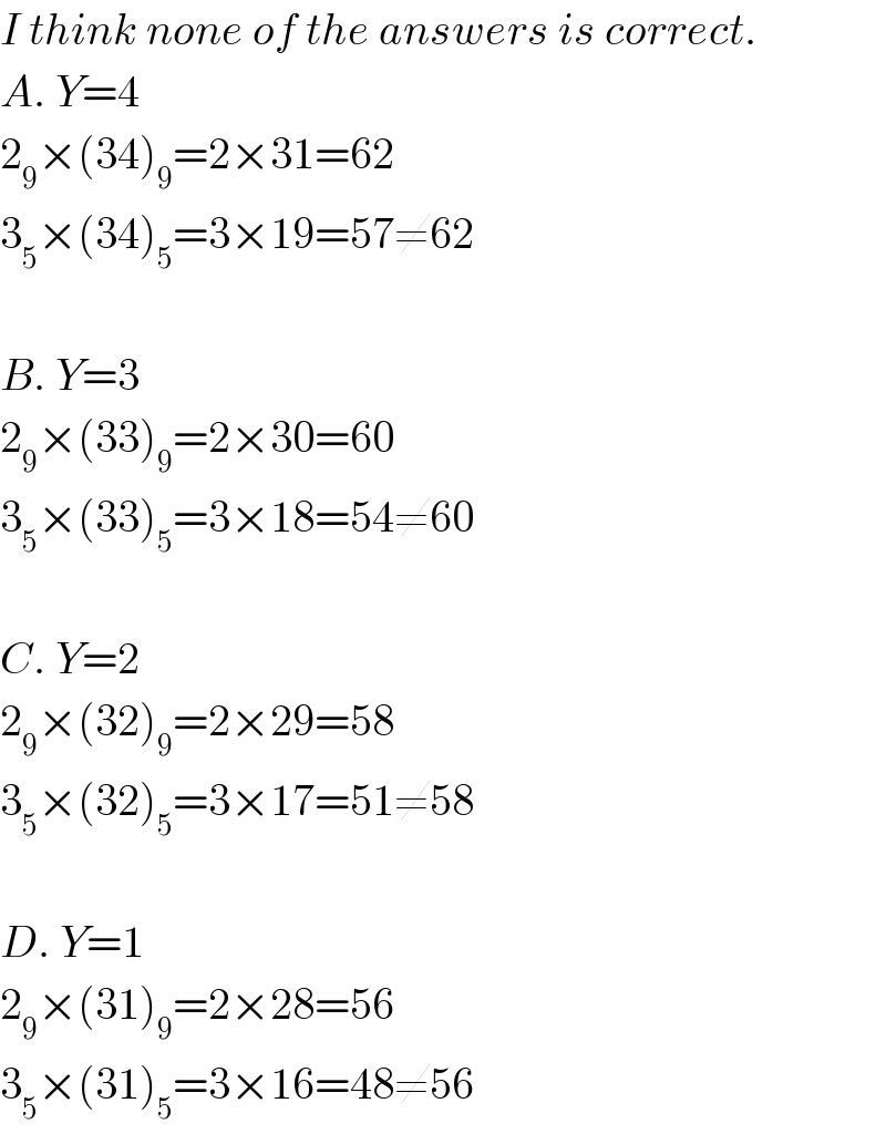 I think none of the answers is correct.  A. Y=4  2_9 ×(34)_9 =2×31=62  3_5 ×(34)_5 =3×19=57≠62    B. Y=3  2_9 ×(33)_9 =2×30=60  3_5 ×(33)_5 =3×18=54≠60    C. Y=2  2_9 ×(32)_9 =2×29=58  3_5 ×(32)_5 =3×17=51≠58    D. Y=1  2_9 ×(31)_9 =2×28=56  3_5 ×(31)_5 =3×16=48≠56  