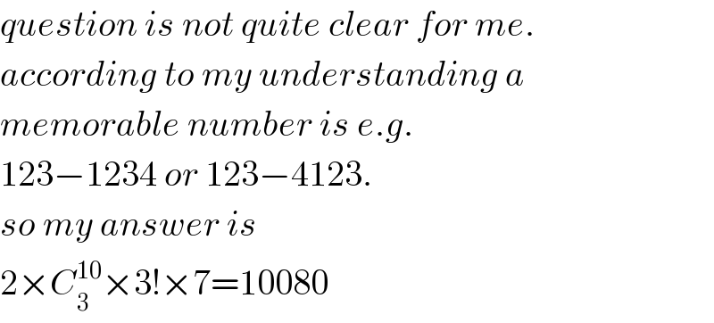 question is not quite clear for me.  according to my understanding a  memorable number is e.g.  123−1234 or 123−4123.  so my answer is  2×C_3 ^(10) ×3!×7=10080  