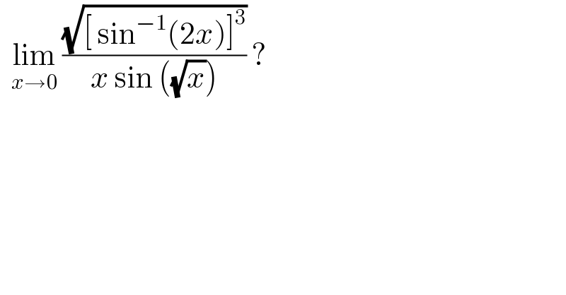   lim_(x→0)  ((√([ sin^(−1) (2x)]^3 ))/(x sin ((√x)))) ?   