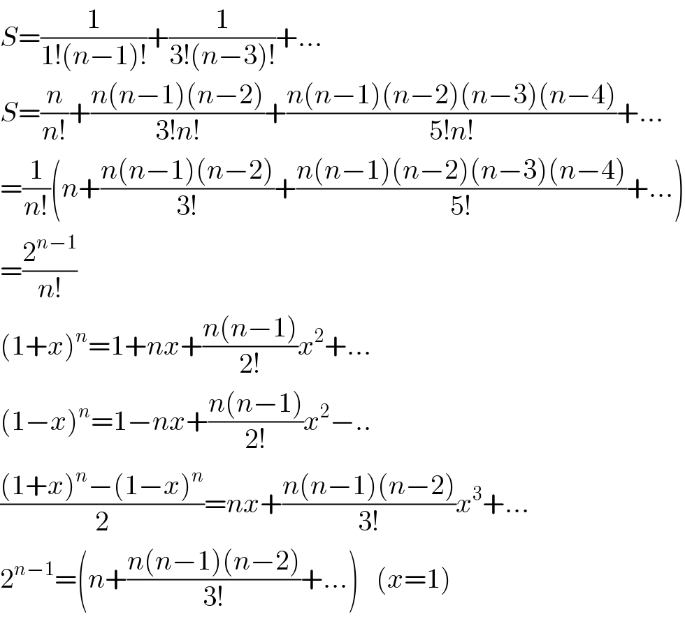 S=(1/(1!(n−1)!))+(1/(3!(n−3)!))+...  S=(n/(n!))+((n(n−1)(n−2))/(3!n!))+((n(n−1)(n−2)(n−3)(n−4))/(5!n!))+...  =(1/(n!))(n+((n(n−1)(n−2))/(3!))+((n(n−1)(n−2)(n−3)(n−4))/(5!))+...)  =(2^(n−1) /(n!))  (1+x)^n =1+nx+((n(n−1))/(2!))x^2 +...  (1−x)^n =1−nx+((n(n−1))/(2!))x^2 −..  (((1+x)^n −(1−x)^n )/2)=nx+((n(n−1)(n−2))/(3!))x^3 +...  2^(n−1) =(n+((n(n−1)(n−2))/(3!))+...)   (x=1)  