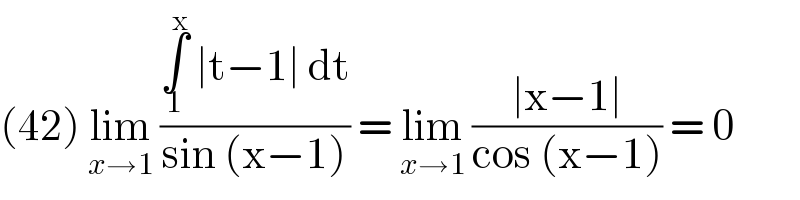 (42) lim_(x→1)  ((∫_1 ^x  ∣t−1∣ dt)/(sin (x−1))) = lim_(x→1)  ((∣x−1∣)/(cos (x−1))) = 0  