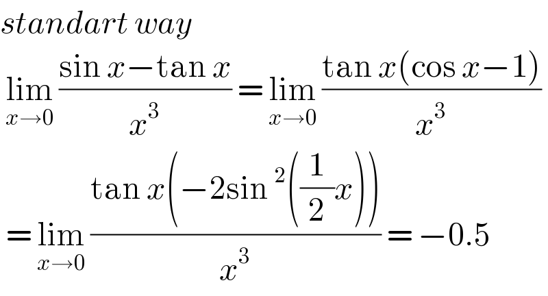 standart way    lim_(x→0)  ((sin x−tan x)/x^3 ) = lim_(x→0)  ((tan x(cos x−1))/x^3 )   = lim_(x→0)  ((tan x(−2sin^2 ((1/2)x)))/x^3 ) = −0.5  