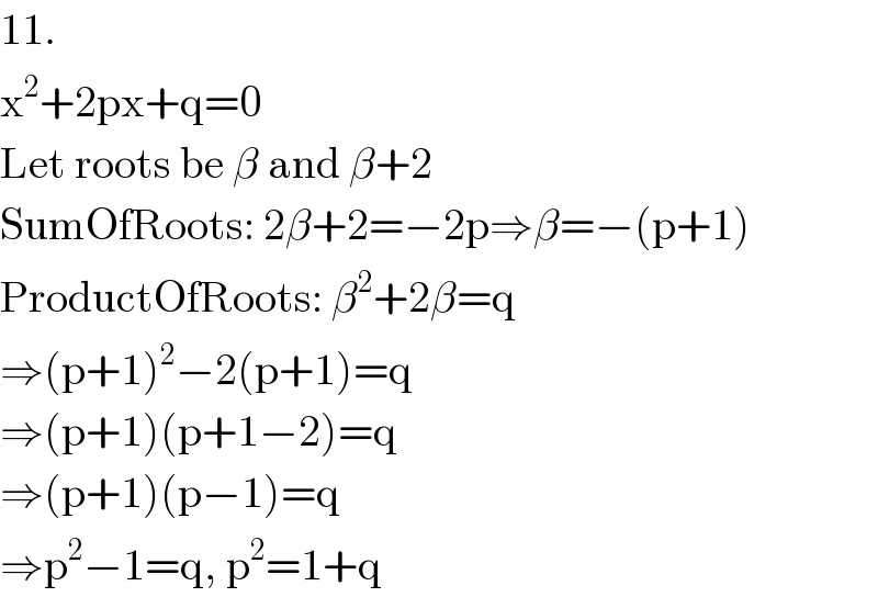 11.  x^2 +2px+q=0  Let roots be β and β+2  SumOfRoots: 2β+2=−2p⇒β=−(p+1)  ProductOfRoots: β^2 +2β=q  ⇒(p+1)^2 −2(p+1)=q  ⇒(p+1)(p+1−2)=q  ⇒(p+1)(p−1)=q  ⇒p^2 −1=q, p^2 =1+q  