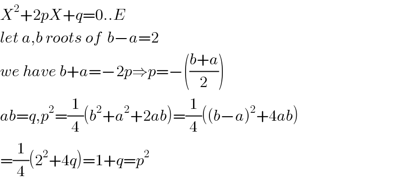X^2 +2pX+q=0..E  let a,b roots of  b−a=2  we have b+a=−2p⇒p=−(((b+a)/2))  ab=q,p^2 =(1/4)(b^2 +a^2 +2ab)=(1/4)((b−a)^2 +4ab)  =(1/4)(2^2 +4q)=1+q=p^2   