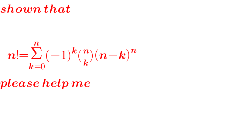 shown that       n!=Σ_(k=0) ^n (−1)^k (_( k) ^( n) )(n−k)^n   please help me  