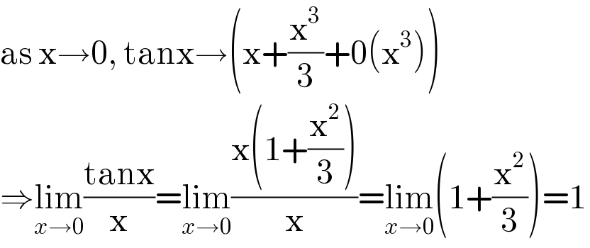 as x→0, tanx→(x+(x^3 /3)+0(x^3 ))  ⇒lim_(x→0) ((tanx)/x)=lim_(x→0) ((x(1+(x^2 /3)))/x)=lim_(x→0) (1+(x^2 /3))=1  