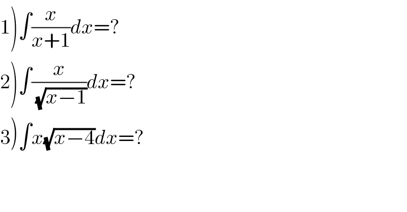 1)∫(x/(x+1))dx=?  2)∫(x/(√(x−1)))dx=?  3)∫x(√(x−4))dx=?^     