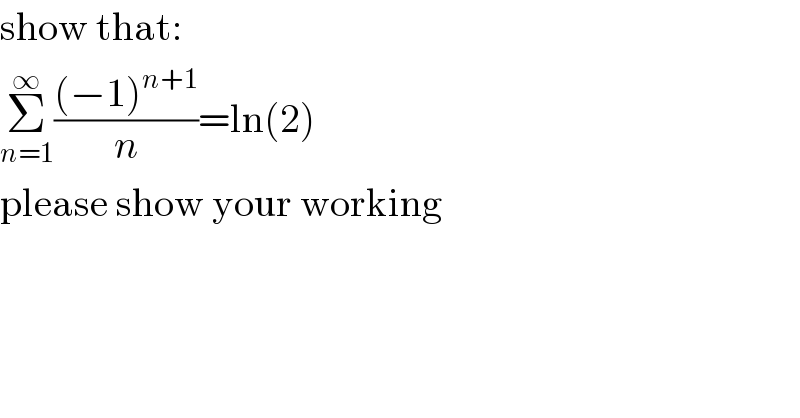 show that:  Σ_(n=1) ^∞ (((−1)^(n+1) )/n)=ln(2)  please show your working  