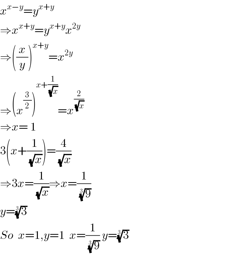 x^(x−y) =y^(x+y)   ⇒x^(x+y) =y^(x+y) x^(2y)   ⇒((x/y))^(x+y) =x^(2y)   ⇒(x^(3/2) )^(x+(1/( (√x)))) =x^(2/( (√x)))   ⇒x= 1  3(x+(1/( (√x))))=(4/( (√x)))  ⇒3x=(1/( (√x)))⇒x=(1/( (9)^(1/3) ))  y=(3)^(1/3)   So  x=1,y=1  x=(1/( (9)^(1/3) )) y=(3)^(1/3)   