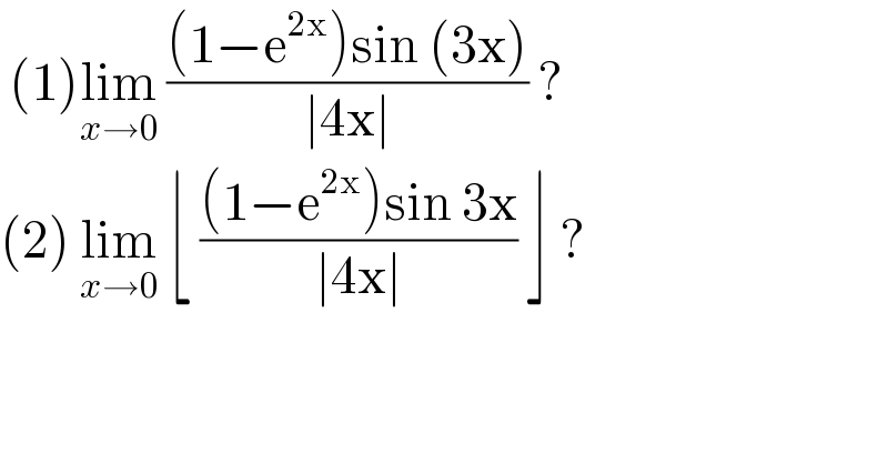  (1)lim_(x→0)  (((1−e^(2x) )sin (3x))/(∣4x∣)) ?   (2) lim_(x→0)  ⌊ (((1−e^(2x) )sin 3x)/(∣4x∣)) ⌋ ?  