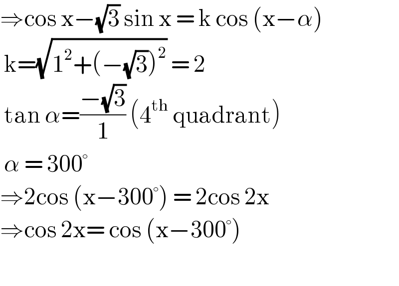 ⇒cos x−(√3) sin x = k cos (x−α)   k=(√(1^2 +(−(√3))^2 )) = 2   tan α=((−(√3))/1) (4^(th)  quadrant)    α = 300°   ⇒2cos (x−300°) = 2cos 2x   ⇒cos 2x= cos (x−300°)     