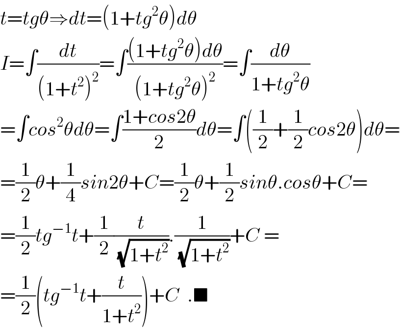 t=tgθ⇒dt=(1+tg^2 θ)dθ  I=∫(dt/((1+t^2 )^2 ))=∫(((1+tg^2 θ)dθ)/((1+tg^2 θ)^2 ))=∫(dθ/(1+tg^2 θ))  =∫cos^2 θdθ=∫((1+cos2θ)/2)dθ=∫((1/2)+(1/2)cos2θ)dθ=  =(1/2)θ+(1/4)sin2θ+C=(1/2)θ+(1/2)sinθ.cosθ+C=  =(1/2)tg^(−1) t+(1/2)(t/(√(1+t^2 ))).(1/(√(1+t^2 )))+C =  =(1/2)(tg^(−1) t+(t/(1+t^2 )))+C  .■  
