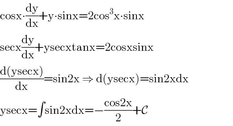 cosx∙(dy/dx)+y∙sinx=2cos^3 x∙sinx  secx(dy/dx)+ysecxtanx=2cosxsinx  ((d(ysecx))/dx)=sin2x ⇒ d(ysecx)=sin2xdx  ysecx=∫sin2xdx=−((cos2x)/2)+C  