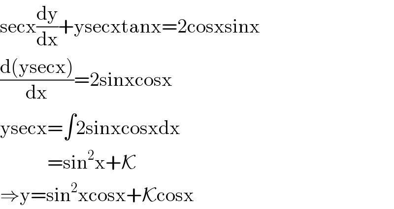 secx(dy/dx)+ysecxtanx=2cosxsinx  ((d(ysecx))/dx)=2sinxcosx  ysecx=∫2sinxcosxdx              =sin^2 x+K  ⇒y=sin^2 xcosx+Kcosx  