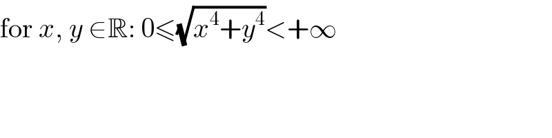 for x, y ∈R: 0≤(√(x^4 +y^4 ))<+∞  