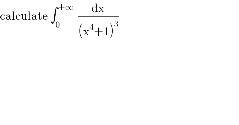 calculate ∫_0 ^(+∞)   (dx/((x^4 +1)^3 ))  