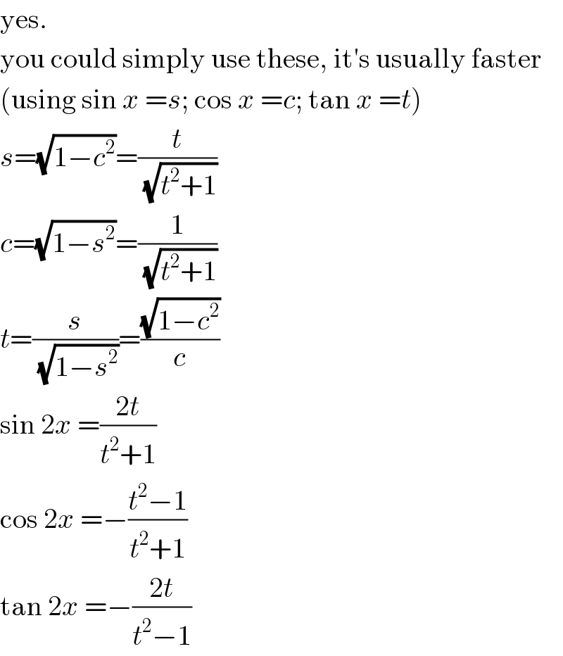yes.  you could simply use these, it′s usually faster  (using sin x =s; cos x =c; tan x =t)  s=(√(1−c^2 ))=(t/( (√(t^2 +1))))  c=(√(1−s^2 ))=(1/( (√(t^2 +1))))  t=(s/( (√(1−s^2 ))))=((√(1−c^2 ))/c)  sin 2x =((2t)/(t^2 +1))  cos 2x =−((t^2 −1)/(t^2 +1))  tan 2x =−((2t)/(t^2 −1))  