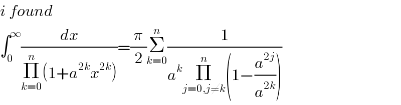 i found  ∫_0 ^∞ (dx/(Π_(k=0) ^n (1+a^(2k) x^(2k) )))=(π/2)Σ_(k=0) ^n (1/(a^k Π_(j=0,j≠k) ^n (1−(a^(2j) /a^(2k) ))))  