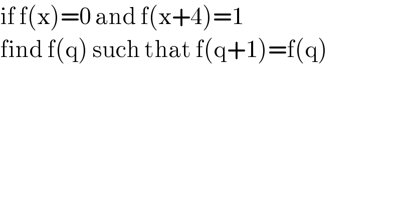 if f(x)=0 and f(x+4)=1  find f(q) such that f(q+1)=f(q)  