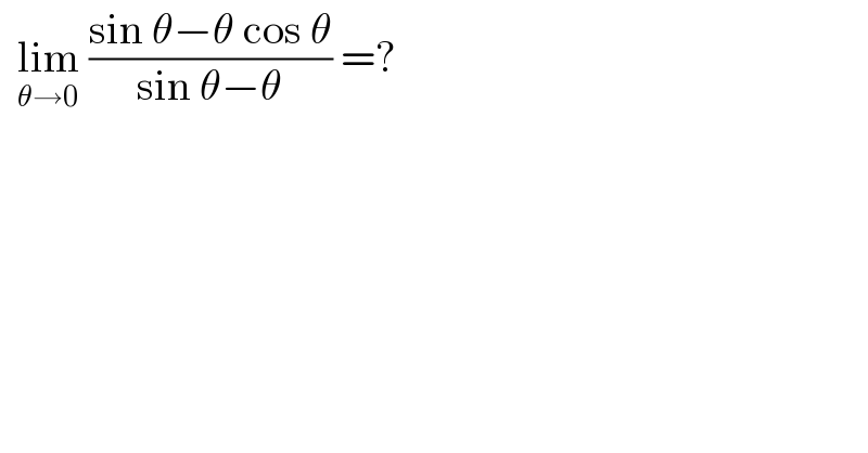   lim_(θ→0)  ((sin θ−θ cos θ)/(sin θ−θ)) =?  